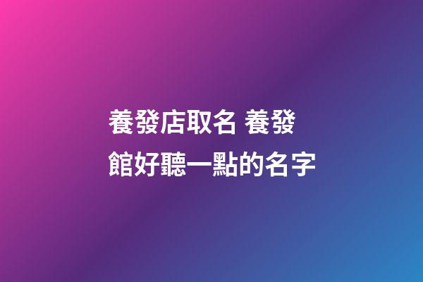 養發店取名 養發館好聽一點的名字-第1張-店鋪起名-玄機派